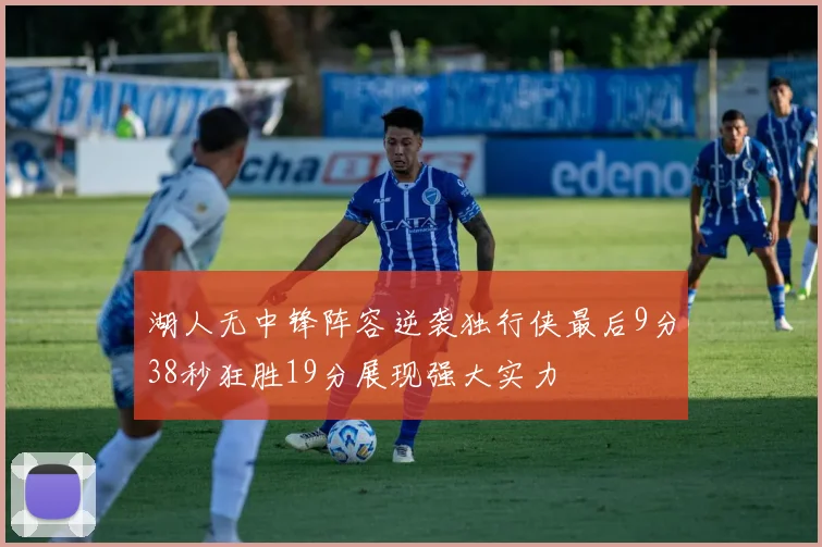 湖人无中锋阵容逆袭独行侠最后9分38秒狂胜19分展现强大实力