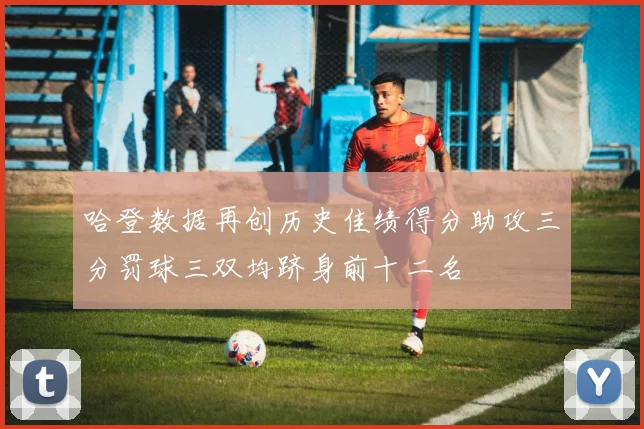 哈登数据再创历史佳绩得分助攻三分罚球三双均跻身前十二名