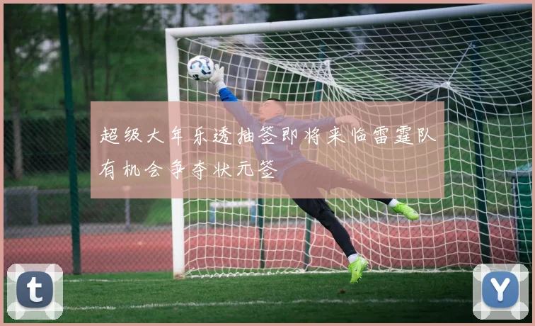 超级大年乐透抽签即将来临雷霆队有机会争夺状元签
