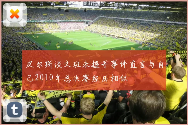 皮尔斯谈文班未握手事件直言与自己2010年总决赛经历相似