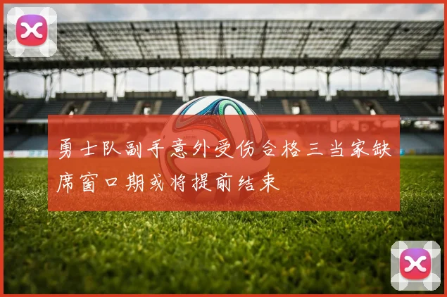 勇士队副手意外受伤合格三当家缺席窗口期或将提前结束