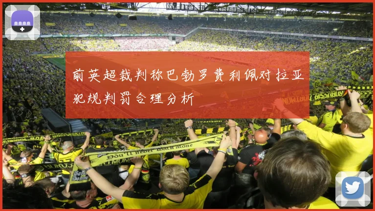 前英超裁判称巴勃罗费利佩对拉亚犯规判罚合理分析