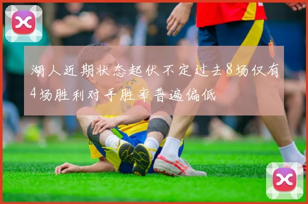 湖人近期状态起伏不定过去8场仅有4场胜利对手胜率普遍偏低