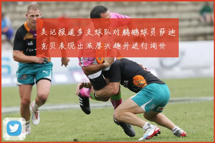 美记报道多支球队对鹈鹕球员萨迪克贝表现出浓厚兴趣并进行询价