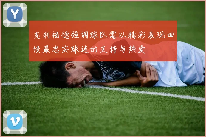 克利福德强调球队需以精彩表现回馈最忠实球迷的支持与热爱