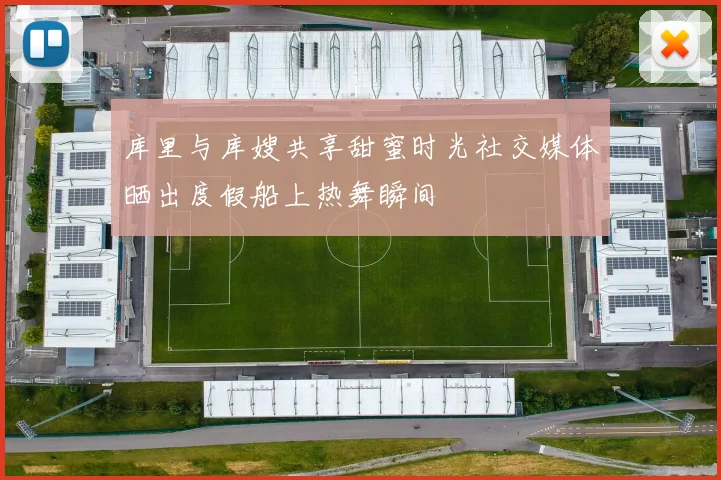 库里与库嫂共享甜蜜时光社交媒体晒出度假船上热舞瞬间