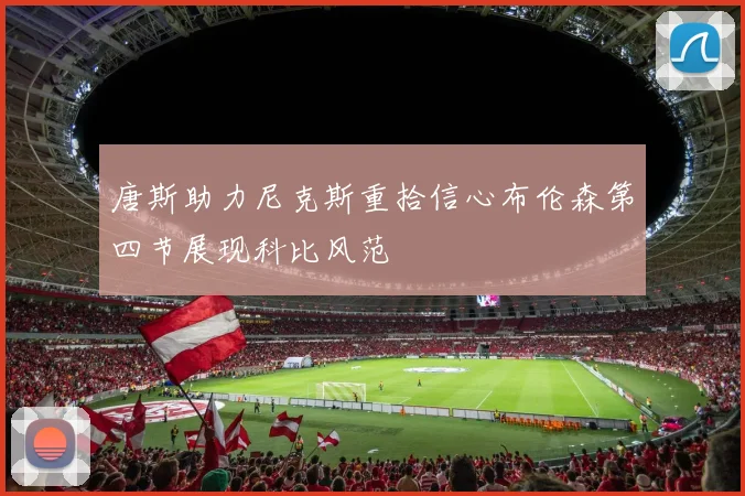 唐斯助力尼克斯重拾信心布伦森第四节展现科比风范