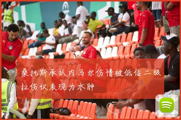 桑托斯承认内马尔伤情被低估二级拉伤仅表现为水肿