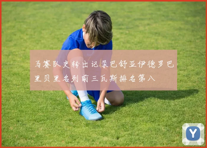 马赛队史转出记录巴舒亚伊德罗巴里贝里名列前三瓦斯排名第八