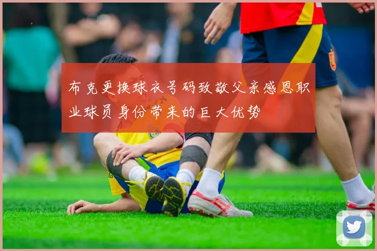 布克更换球衣号码致敬父亲感恩职业球员身份带来的巨大优势