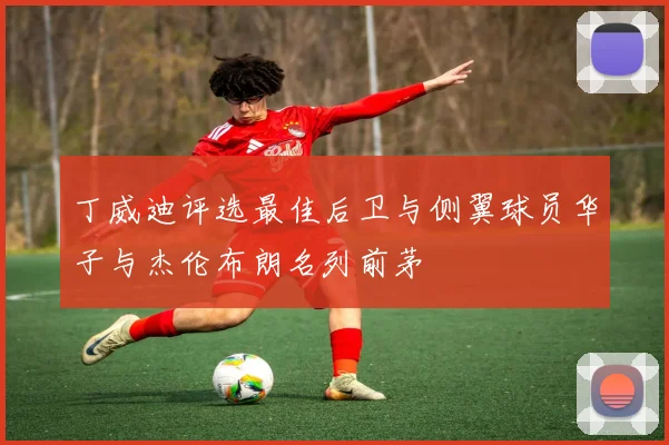 丁威迪评选最佳后卫与侧翼球员华子与杰伦布朗名列前茅